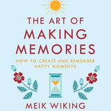 The Art of Making Memories: How to Create and Remember Happy Moments by Meik Wiking